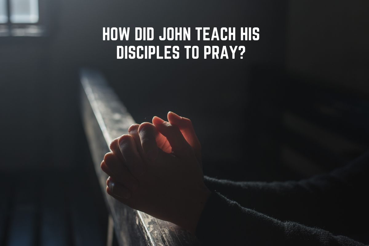 How Did John Teach His Disciples To Pray