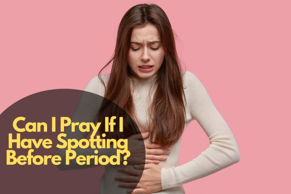 Can I Pray If I Have Spotting Before Period?