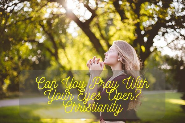 Can You Pray With Your Eyes Open Christianity