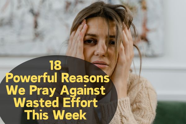 Reasons We Pray Against Wasted Effort This Week
