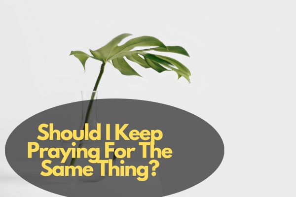 Should I Keep Praying For The Same Thing?