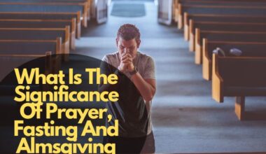 What Is The Significance Of Prayer, Fasting And Almsgiving