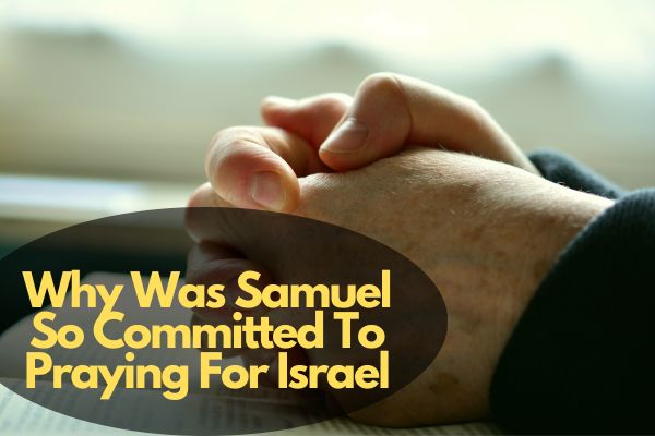 Why Was Samuel So Committed To Praying For Israel